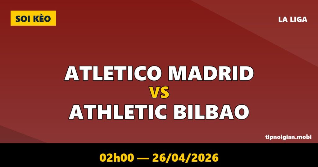 Soi kèo Atletico Madrid vs Athletic Bilbao – 02h00 ngày 26/04/2026 | La Liga